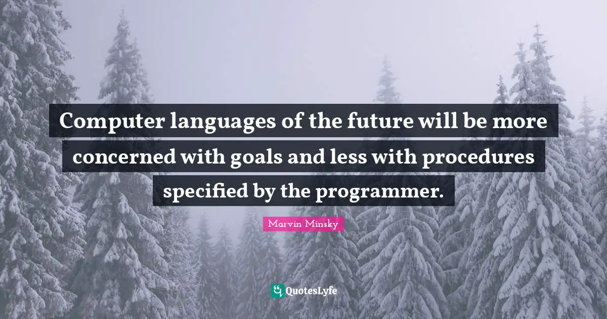 Computer languages of the future will be more concerned with goals and less with procedures specified by the programmer.