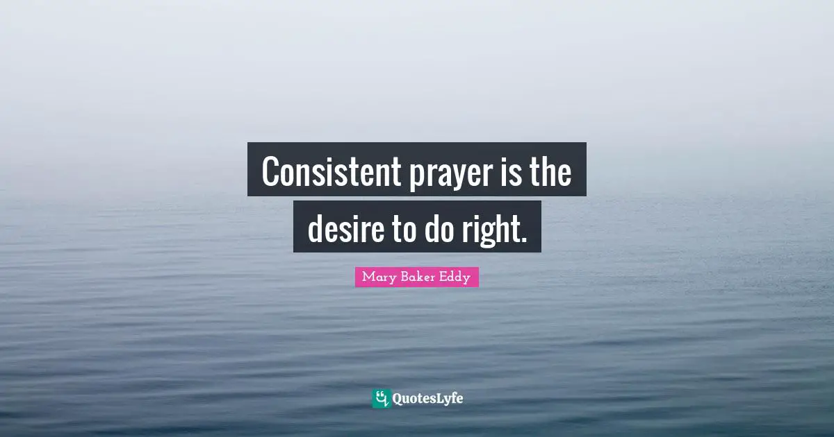 Consistent prayer is the desire to do right.