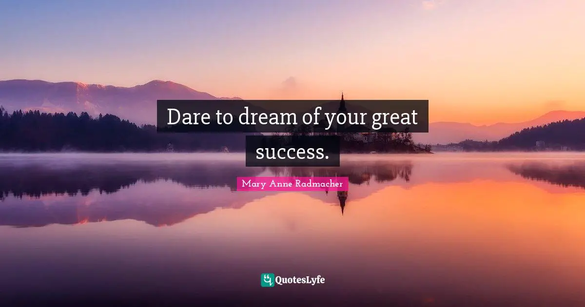 Dare to dream of your great success.