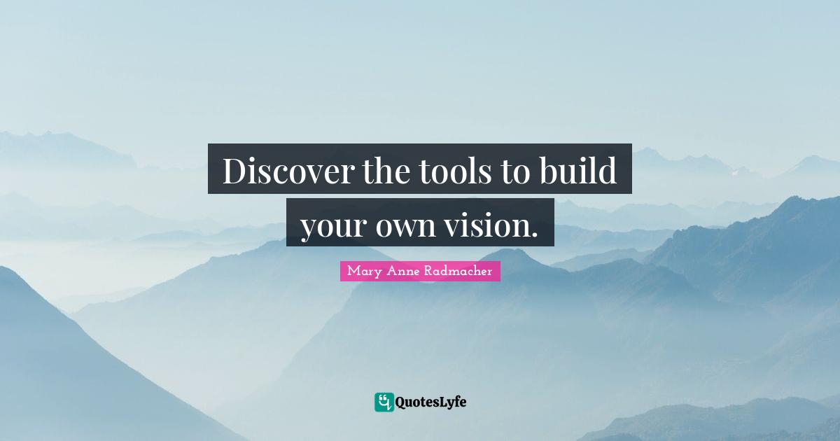 Mary Anne Radmacher Quotes: "Discover the tools to build your own vision."
