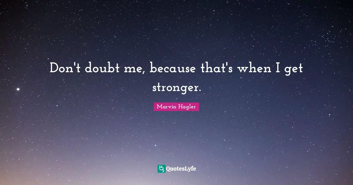 Don't doubt me, because that's when I get stronger.