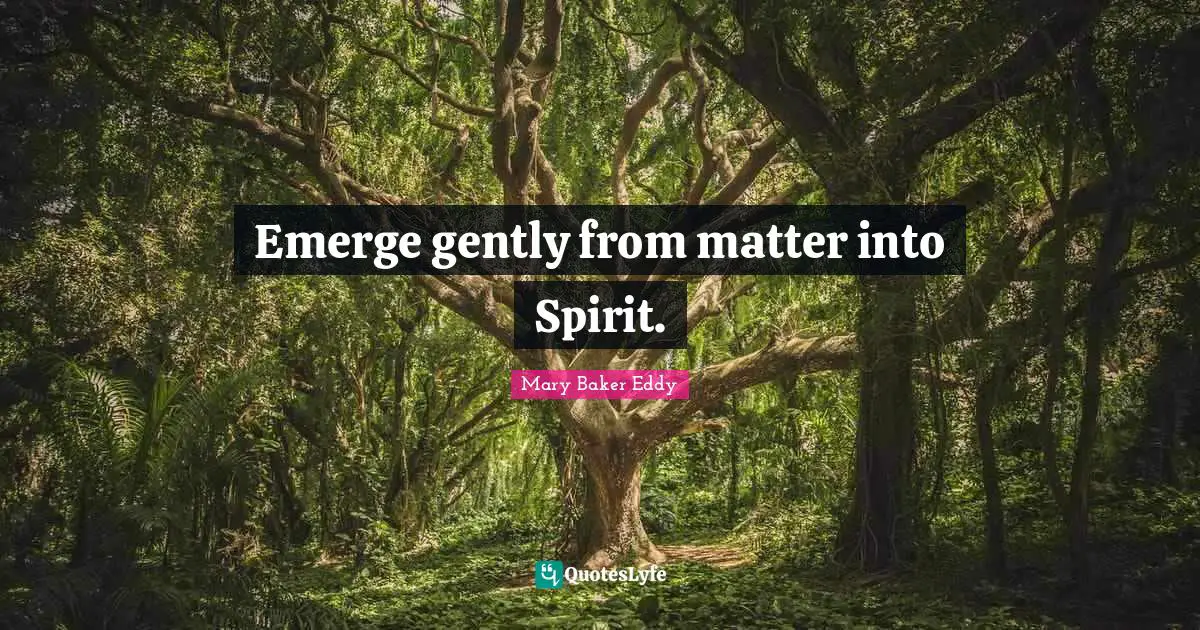 Emerge gently from matter into Spirit.