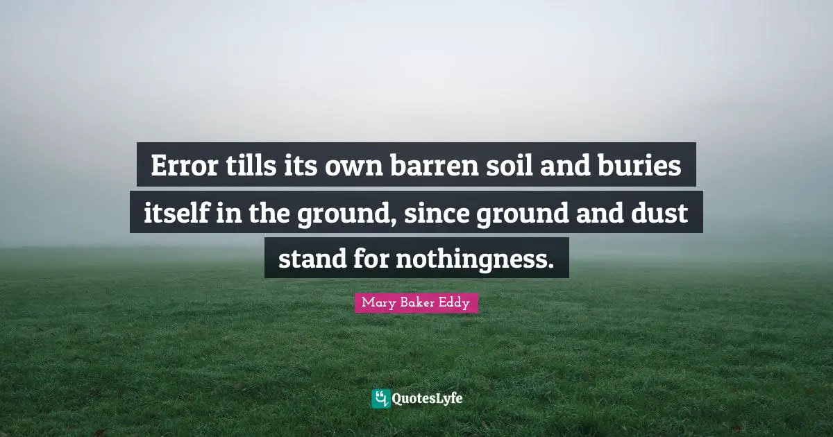 Error tills its own barren soil and buries itself in the ground, since ground and dust stand for nothingness.
