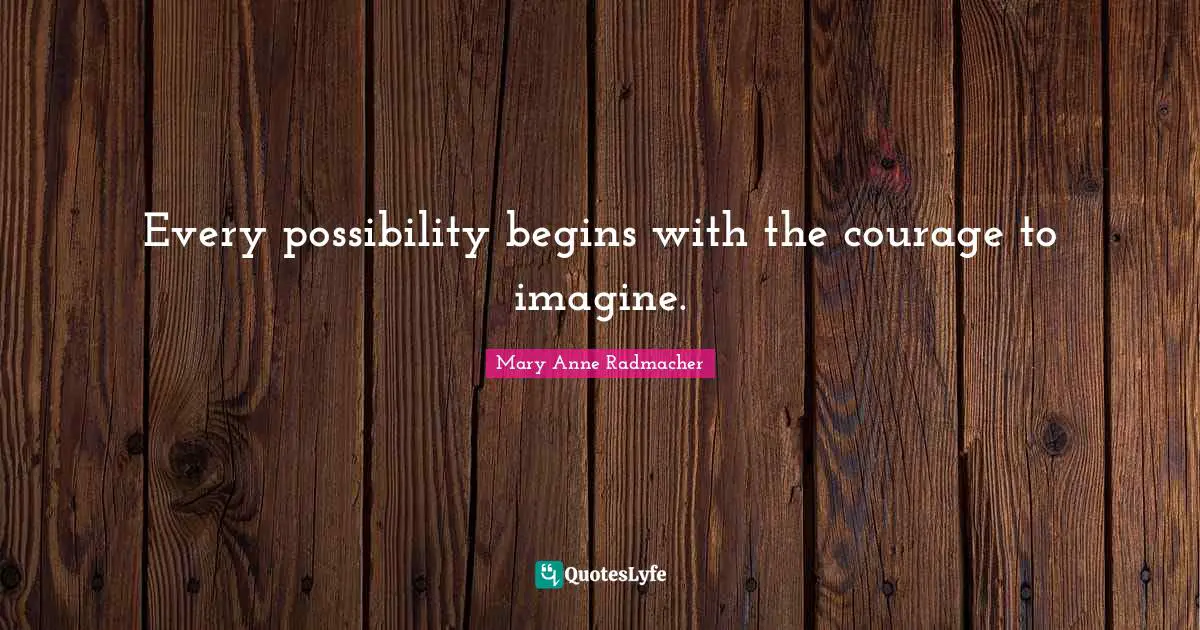 Mary Anne Radmacher Quotes: "Every possibility begins with the courage to imagine."