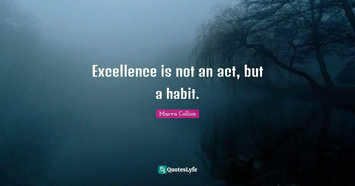 Excellence is not an act, but a habit.