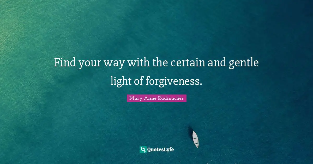 Find your way with the certain and gentle light of forgiveness.