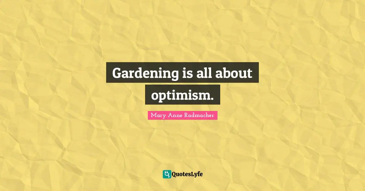 Gardening is all about optimism.