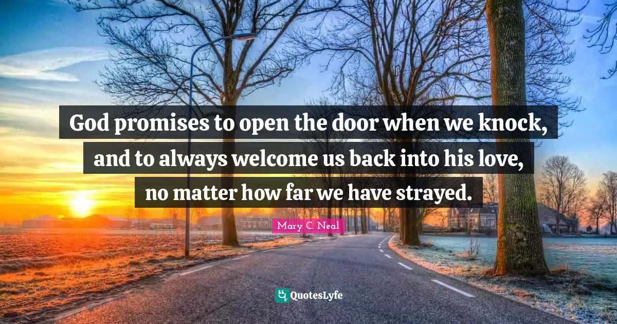 God promises to open the door when we knock, and to always welcome us back into his love, no matter how far we have strayed.