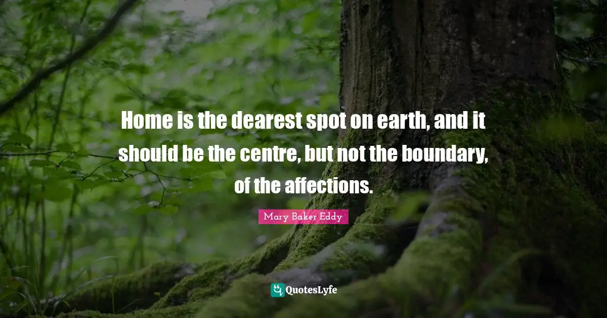 Centre Quotes: "Home is the dearest spot on earth, and it should be the centre, but not the boundary, of the affections."