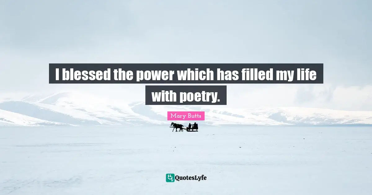 I blessed the power which has filled my life with poetry.
