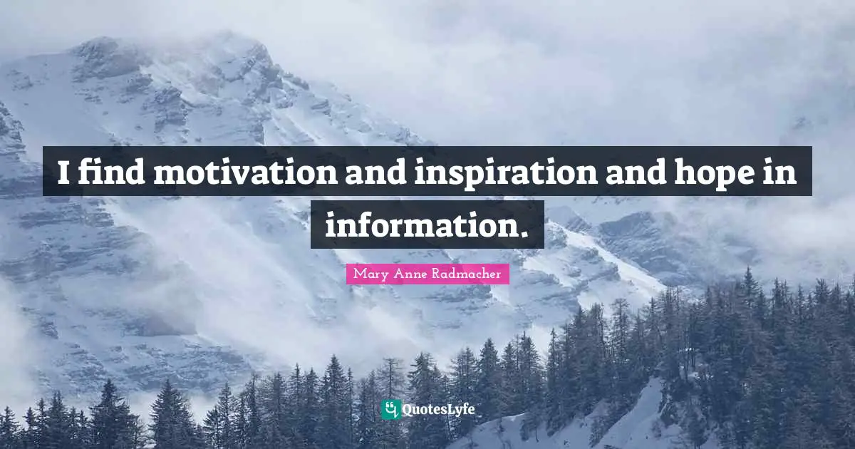 I find motivation and inspiration and hope in information.