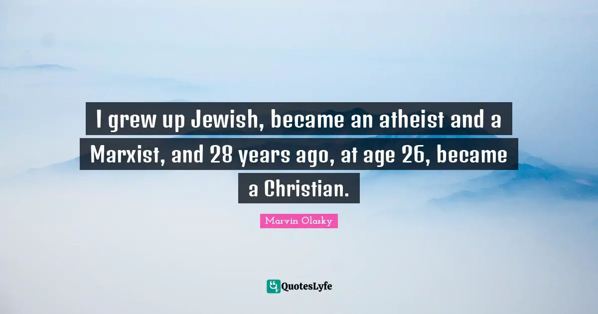 Marxist Quotes: "I grew up Jewish, became an atheist and a Marxist, and 28 years ago, at age 26, became a Christian."