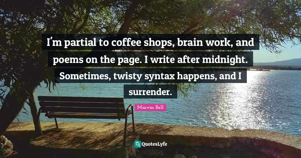 Marvin Bell Quotes: "I'm partial to coffee shops, brain work, and poems on the page. I write after midnight. Sometimes, twisty syntax happens, and I surrender."
