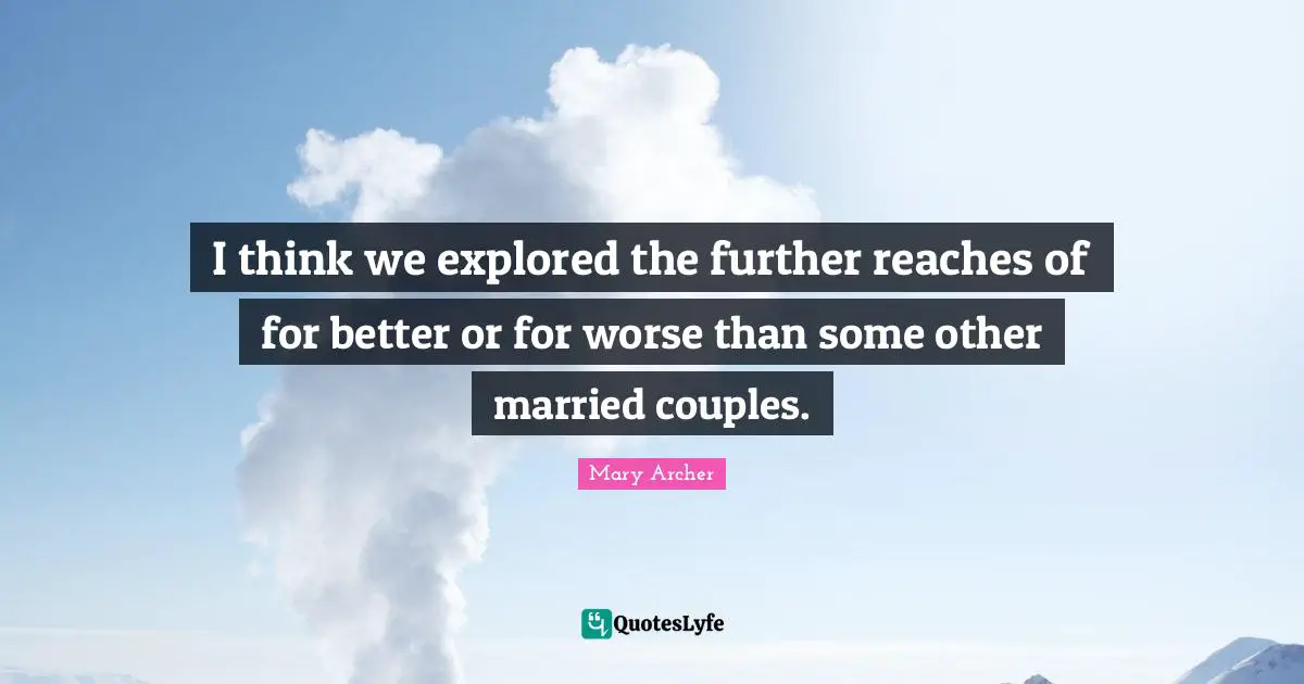 I think we explored the further reaches of for better or for worse than some other married couples.