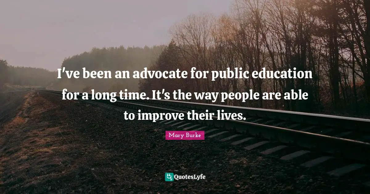 I've been an advocate for public education for a long time. It's the way people are able to improve their lives.
