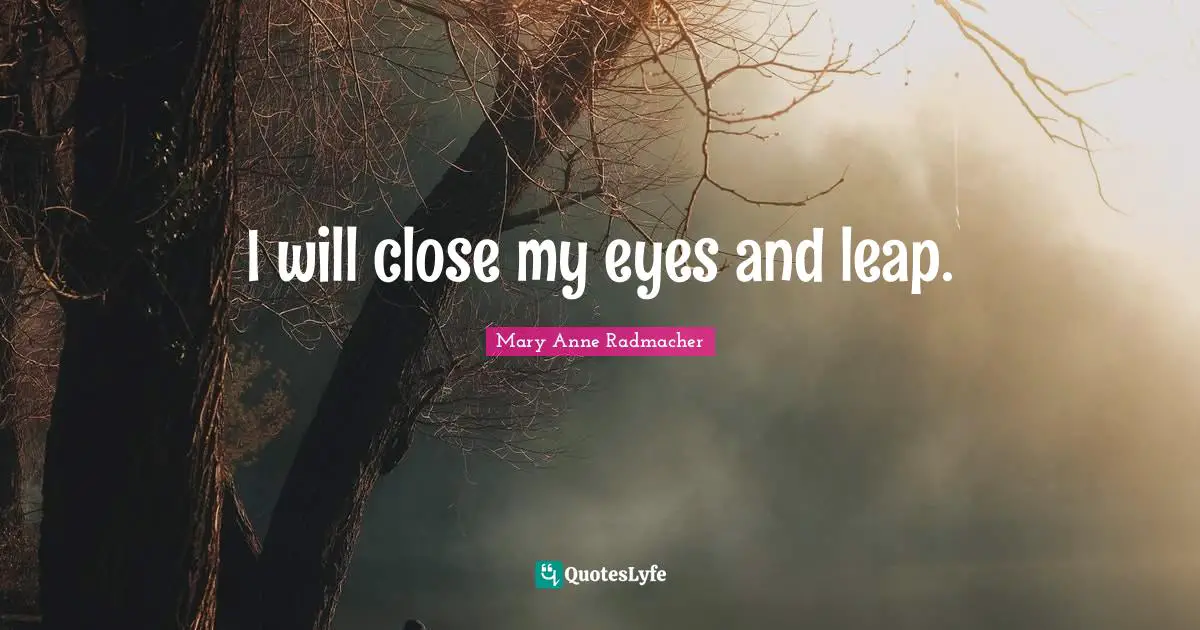 I will close my eyes and leap.