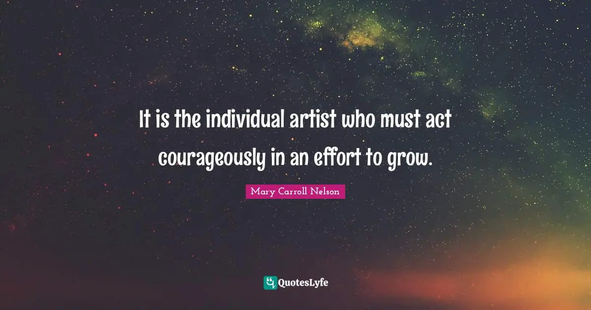 It is the individual artist who must act courageously in an effort to grow.