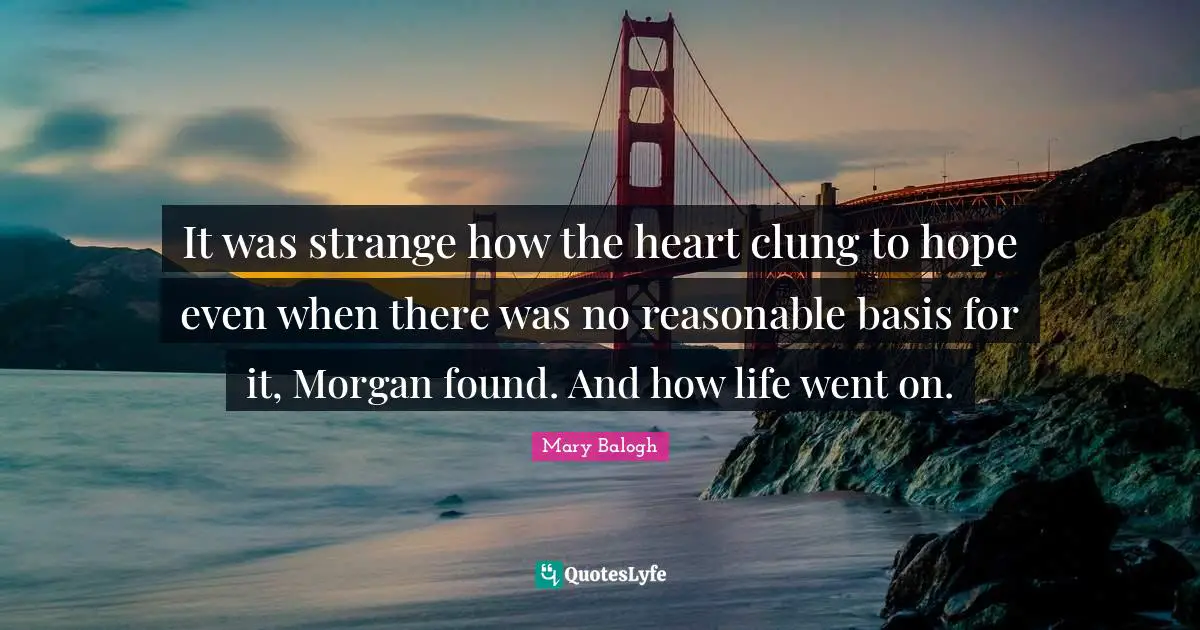 It was strange how the heart clung to hope even when there was no reasonable basis for it, Morgan found. And how life went on.