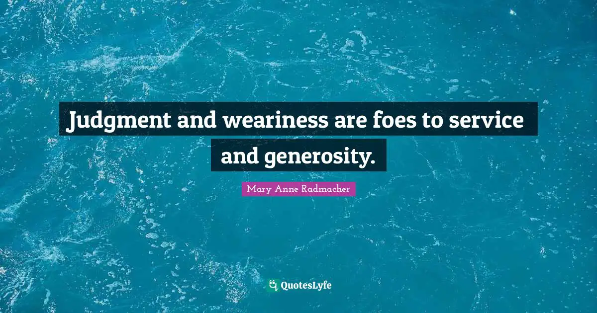 Judgment and weariness are foes to service and generosity.
