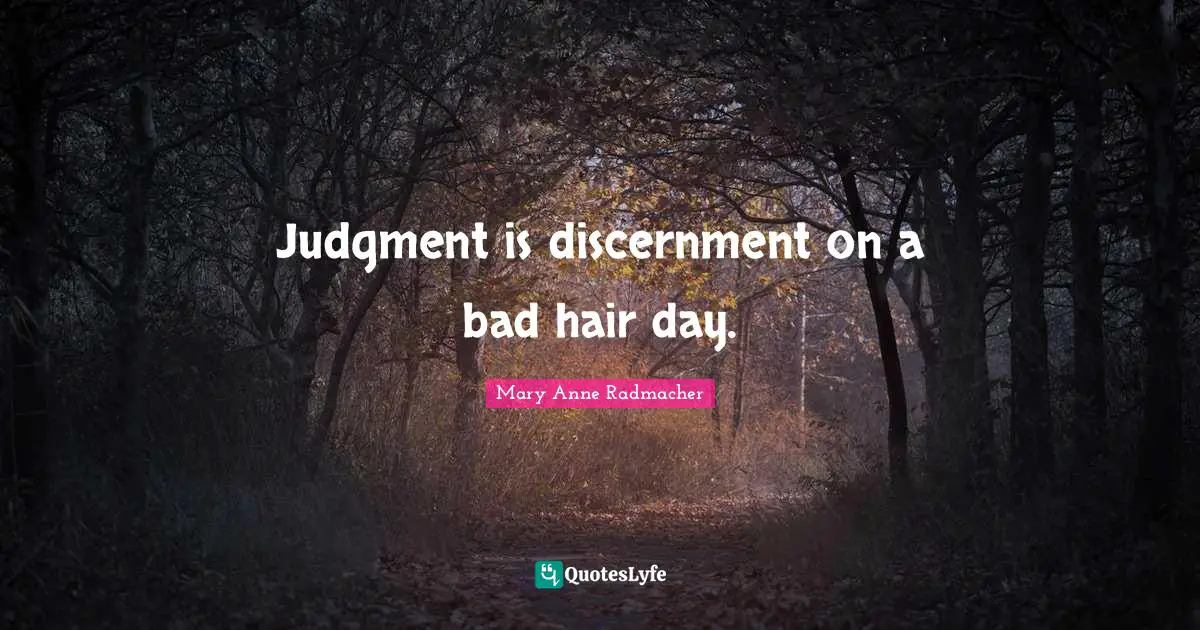 Mary Anne Radmacher Quotes: "Judgment is discernment on a bad hair day."