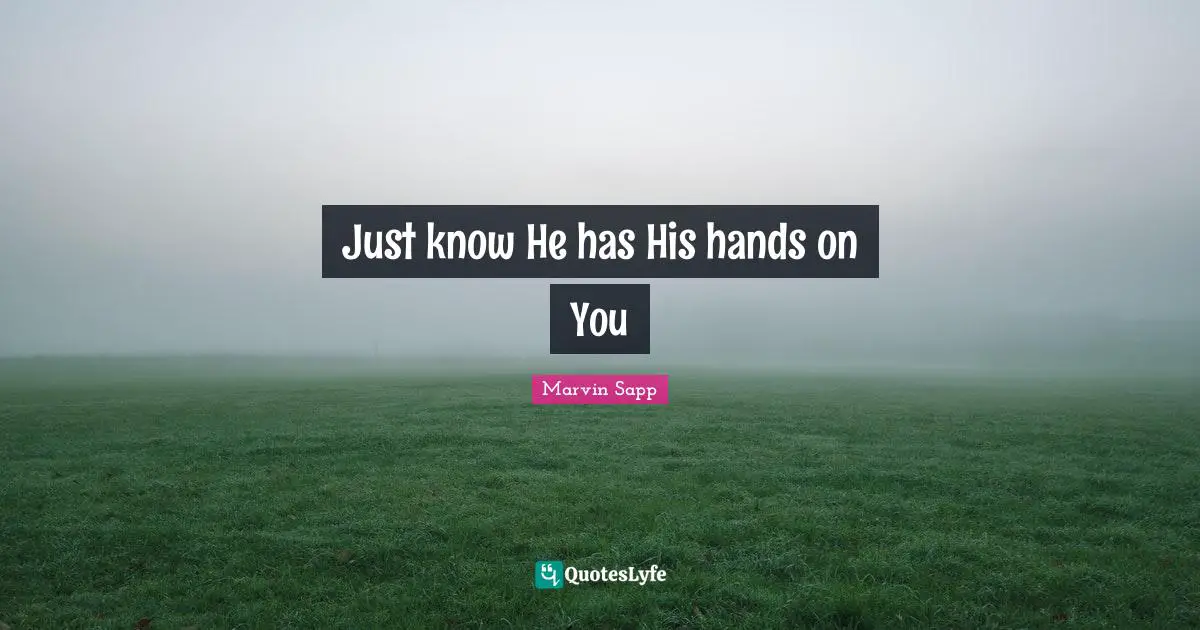 Just know He has His hands on You