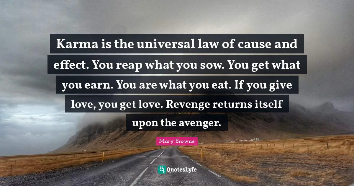I Love You Quotes: "Karma is the universal law of cause and effect. You reap what you sow. You get what you earn. You are what you eat. If you give love, you get love. Revenge returns itself upon the avenger."