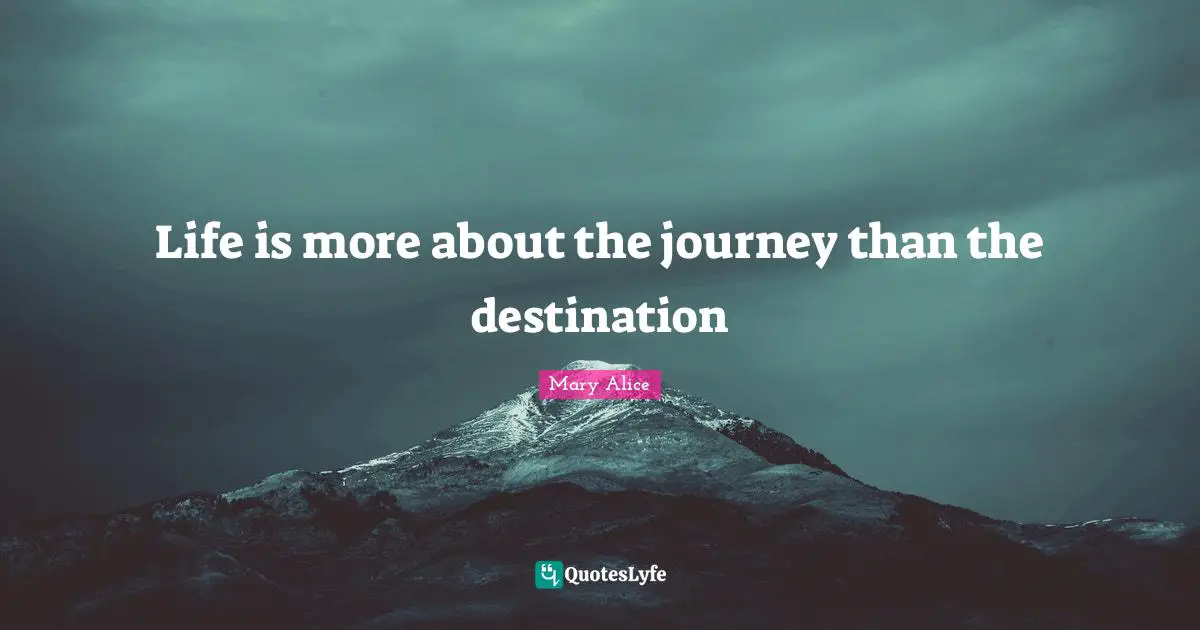 Life is more about the journey than the destination