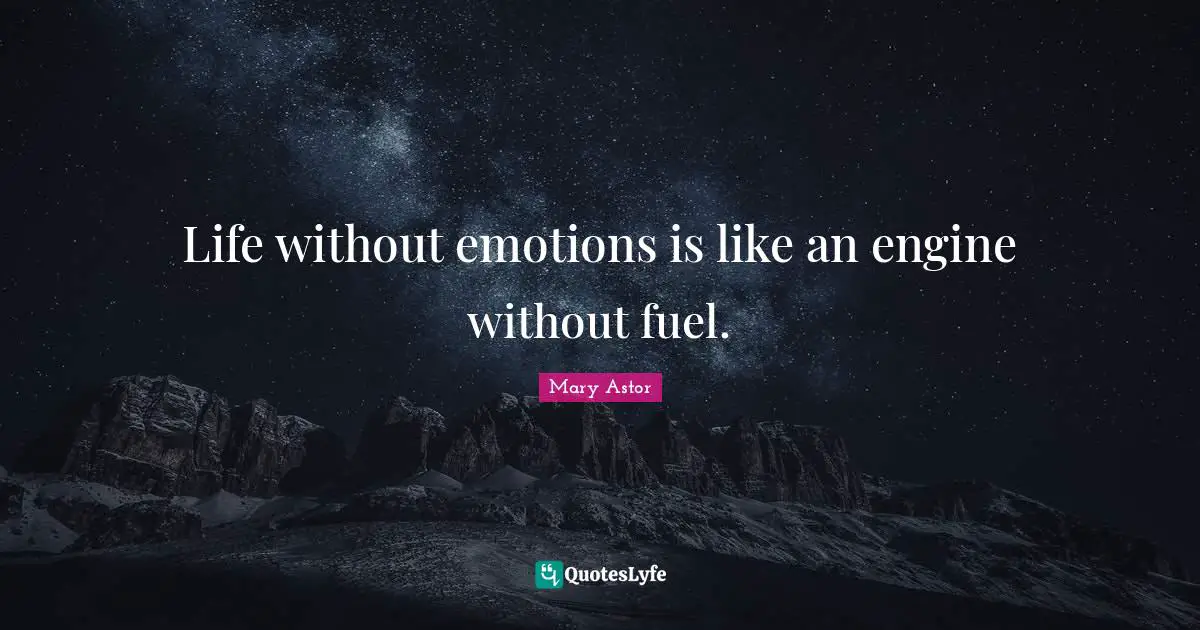 Life without emotions is like an engine without fuel.