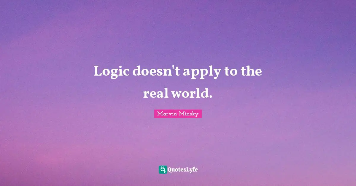 Logic doesn't apply to the real world.