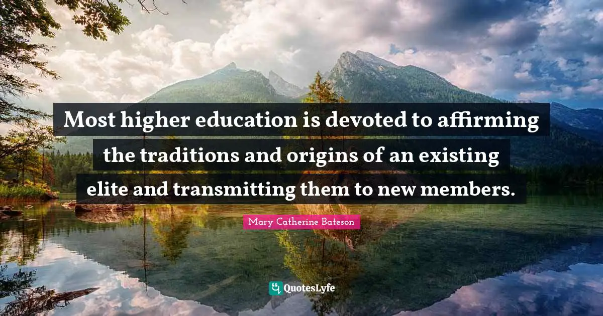 Most higher education is devoted to affirming the traditions and origins of an existing elite and transmitting them to new members.
