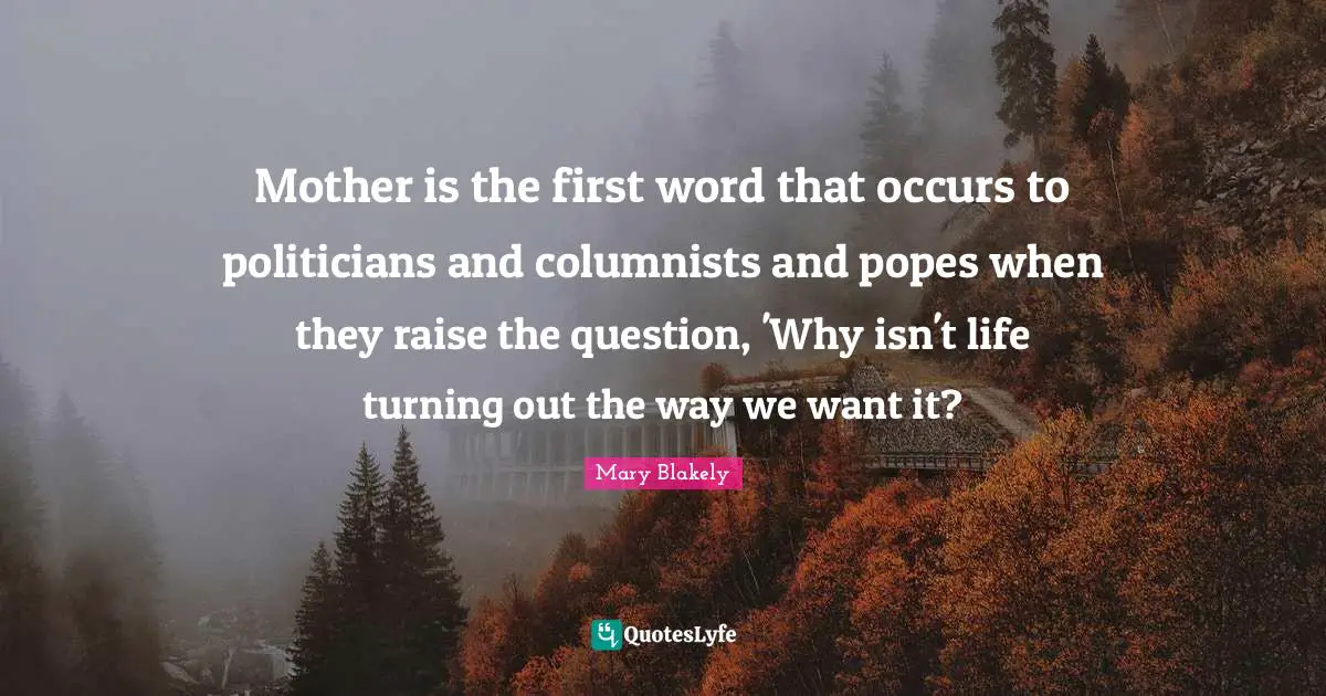 Mother is the first word that occurs to politicians and columnists and popes when they raise the question, 'Why isn't life turning out the way we want it?