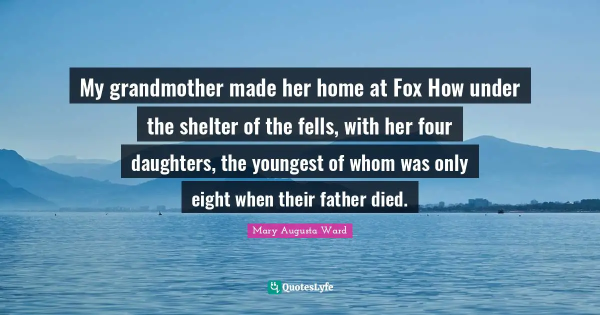 My grandmother made her home at Fox How under the shelter of the fells, with her four daughters, the youngest of whom was only eight when their father died.