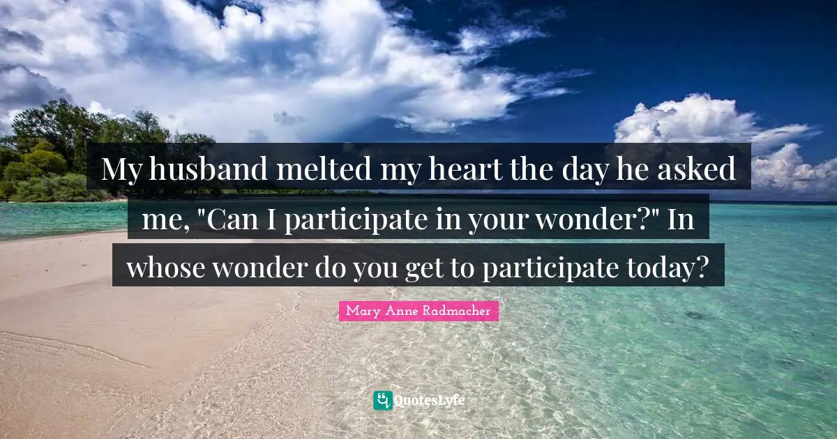 My husband melted my heart the day he asked me, "Can I participate in your wonder?" In whose wonder do you get to participate today?