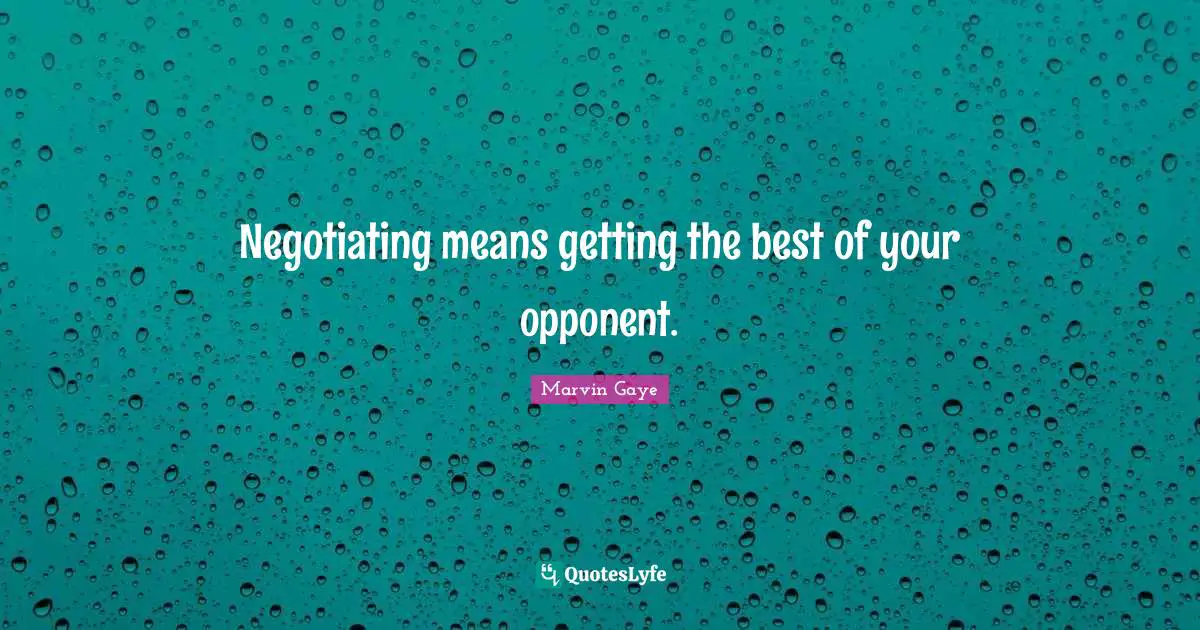 Negotiation Quotes: "Negotiating means getting the best of your opponent."