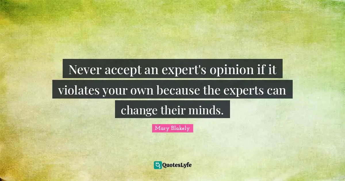 Never accept an expert's opinion if it violates your own because the experts can change their minds.