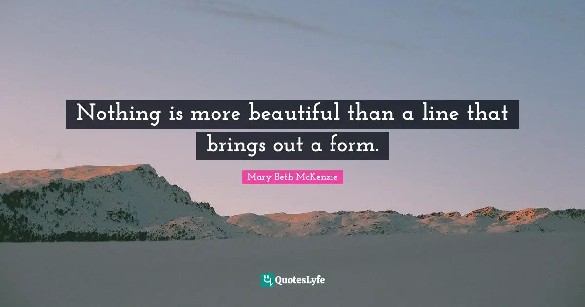 Nothing is more beautiful than a line that brings out a form.