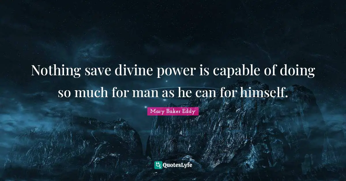 Nothing save divine power is capable of doing so much for man as he can for himself.