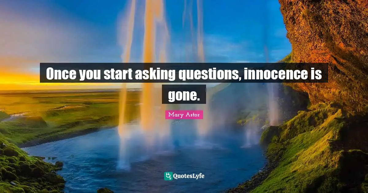 Once you start asking questions, innocence is gone.