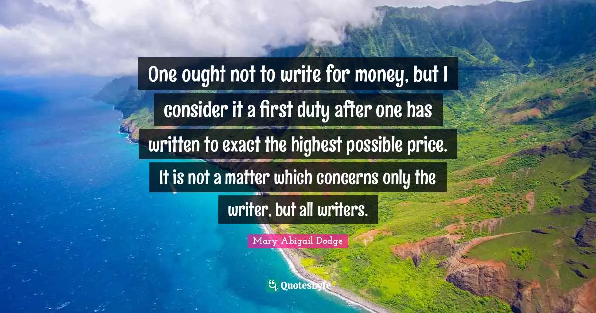 One ought not to write for money, but I consider it a first duty after one has written to exact the highest possible price. It is not a matter which concerns only the writer, but all writers.
