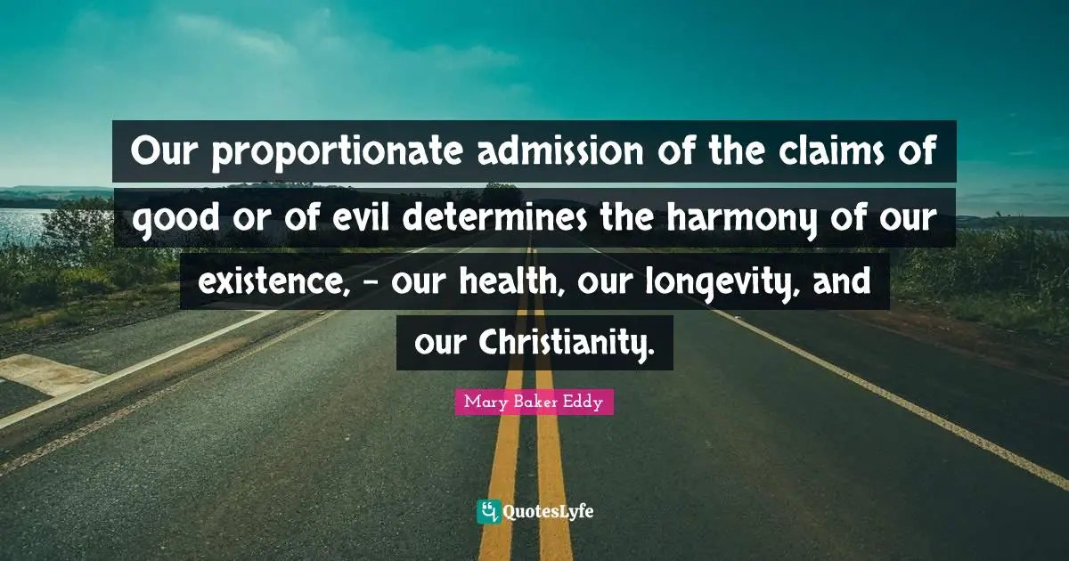 Longevity Quotes: "Our proportionate admission of the claims of good or of evil determines the harmony of our existence, - our health, our longevity, and our Christianity."
