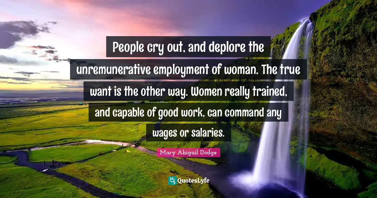 People cry out, and deplore the unremunerative employment of woman. The true want is the other way. Women really trained, and capable of good work, can command any wages or salaries.