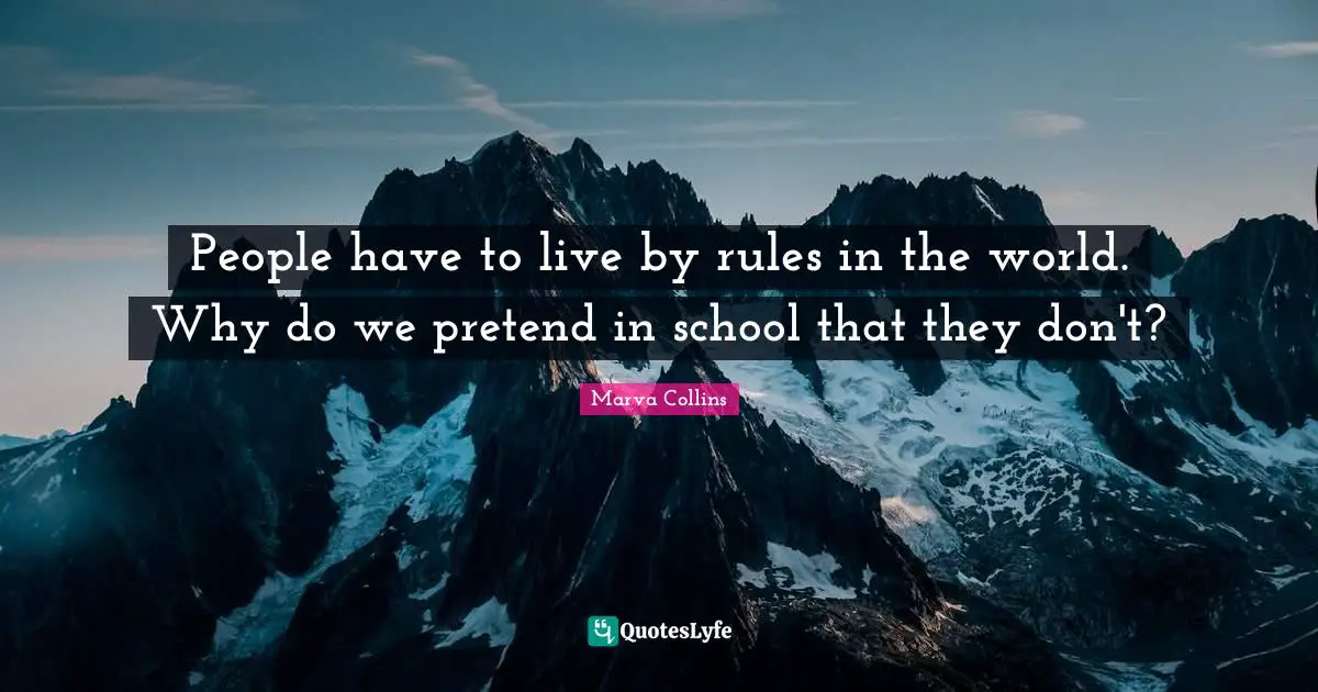 Marva Collins Quotes: People have to live by rules in the world. Why do we pretend in school that they don't?