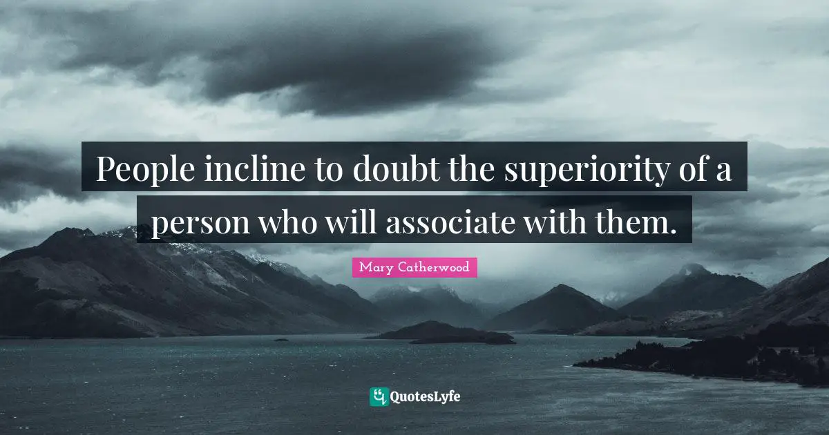 People incline to doubt the superiority of a person who will associate with them.