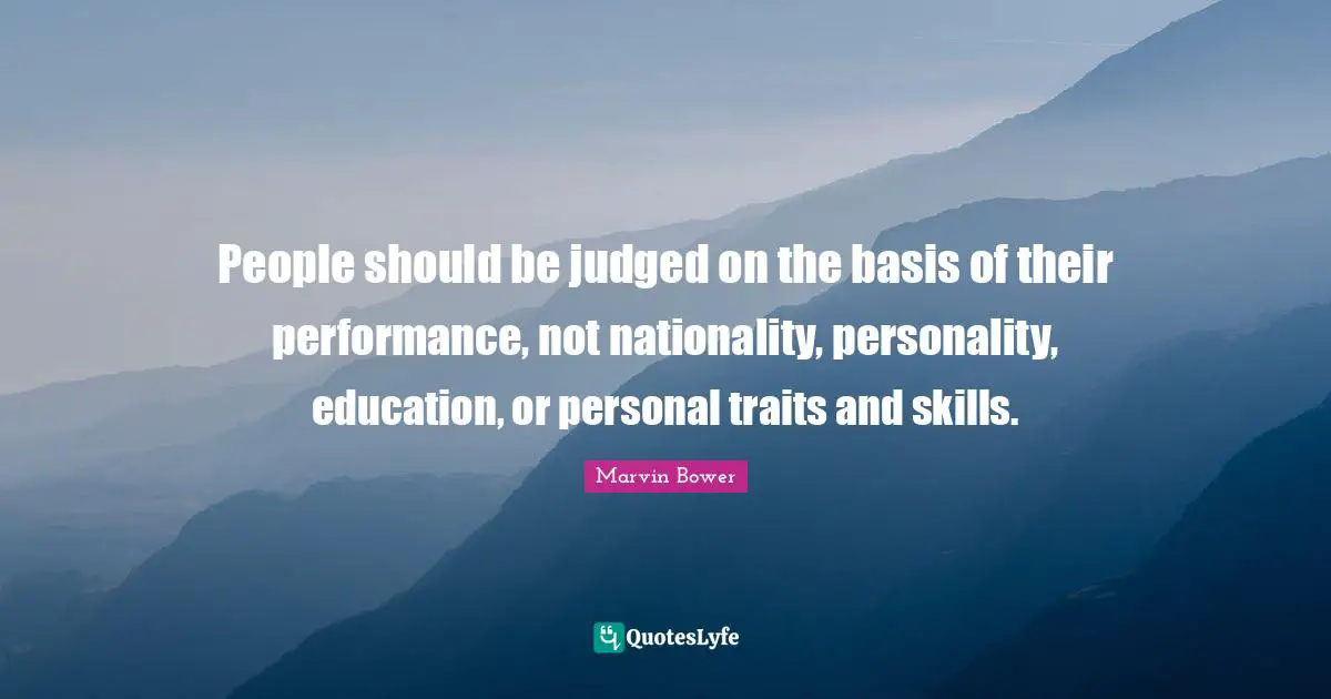 People should be judged on the basis of their performance, not nationality, personality, education, or personal traits and skills.