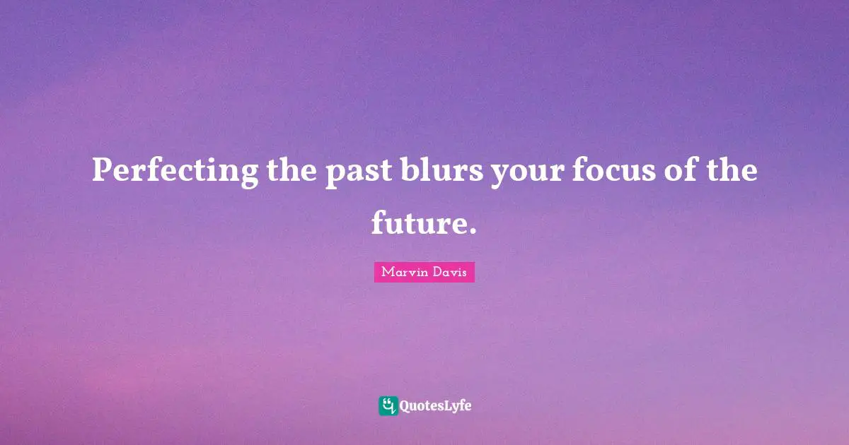 Focus Quotes: "Perfecting the past blurs your focus of the future."