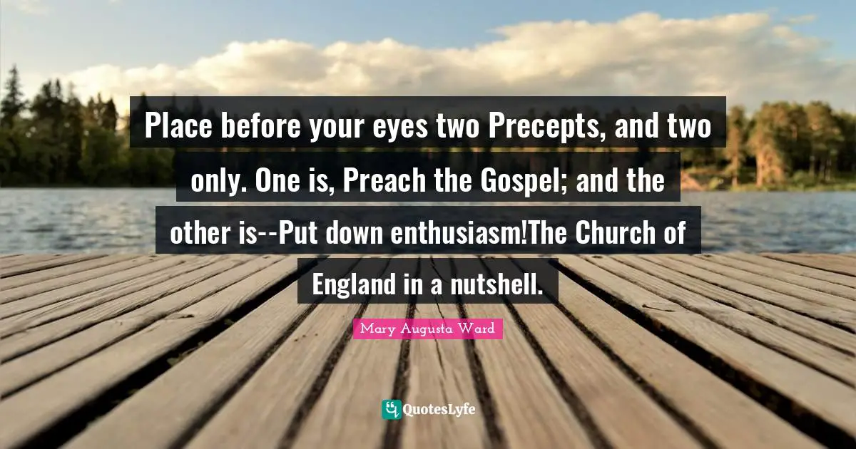 Place before your eyes two Precepts, and two only. One is, Preach the Gospel; and the other is--Put down enthusiasm!The Church of England in a nutshell.
