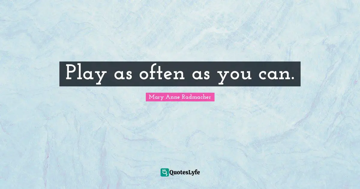 Play as often as you can.