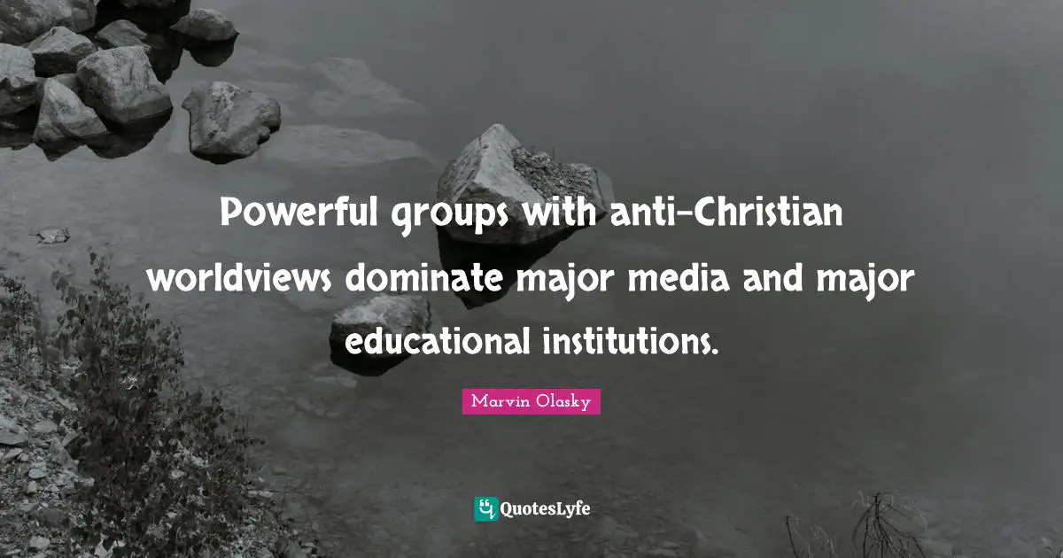 Powerful groups with anti-Christian worldviews dominate major media and major educational institutions.