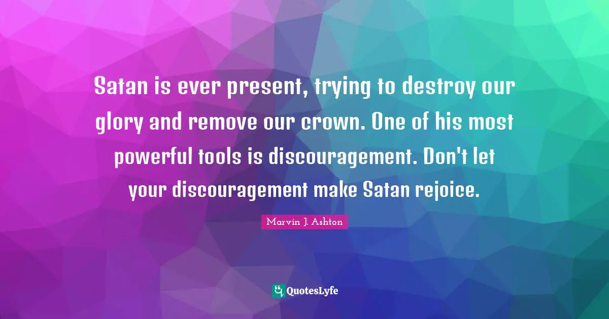 Satan is ever present, trying to destroy our glory and remove our crown. One of his most powerful tools is discouragement. Don't let your discouragement make Satan rejoice.