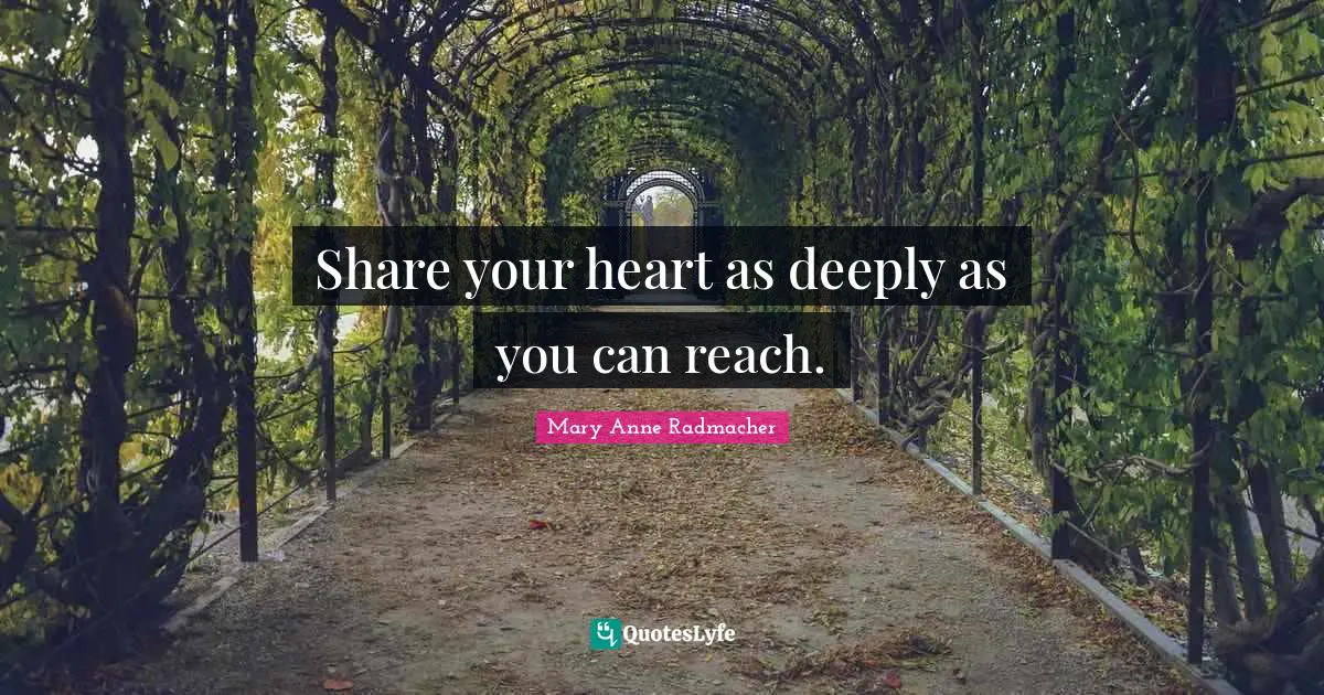 Share your heart as deeply as you can reach.